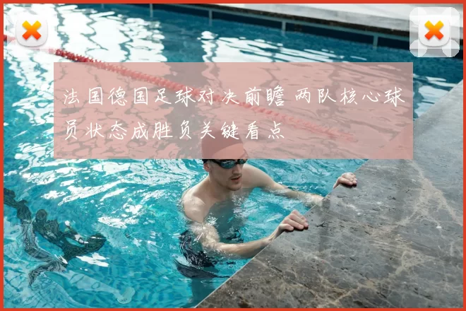 法国德国足球对决前瞻 两队核心球员状态成胜负关键看点