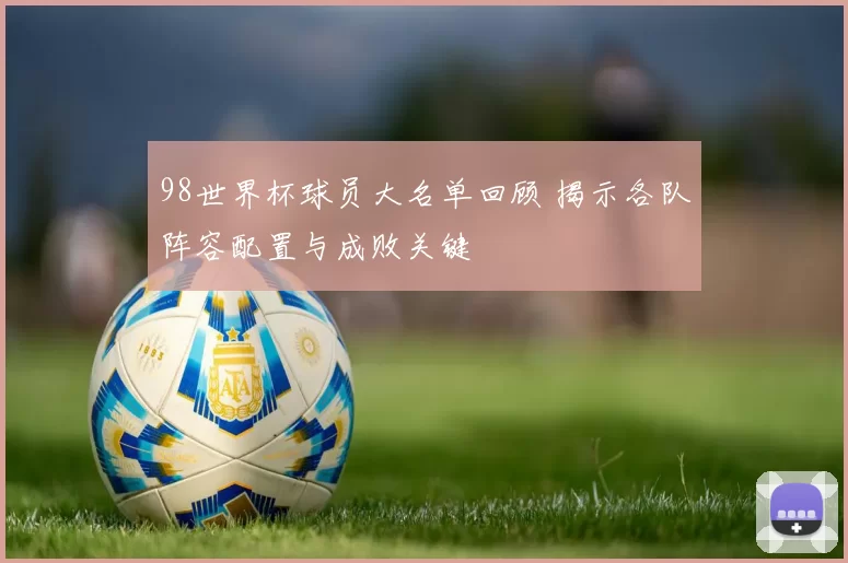 98世界杯球员大名单回顾 揭示各队阵容配置与成败关键