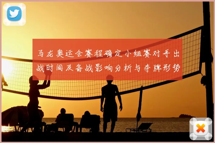 马龙奥运会赛程确定小组赛对手出战时间及备战影响分析与夺牌形势研判