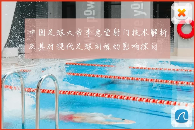 中国足球大帝李惠堂射门技术解析及其对现代足球训练的影响探讨