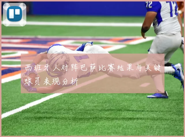 西班牙人对阵巴萨比赛结果与关键球员表现分析