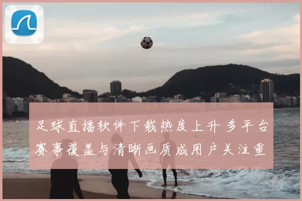 足球直播软件下载热度上升 多平台赛事覆盖与清晰画质成用户关注重点