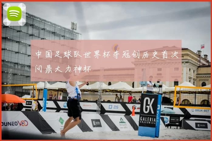 中国足球队世界杯夺冠创历史首次问鼎大力神杯