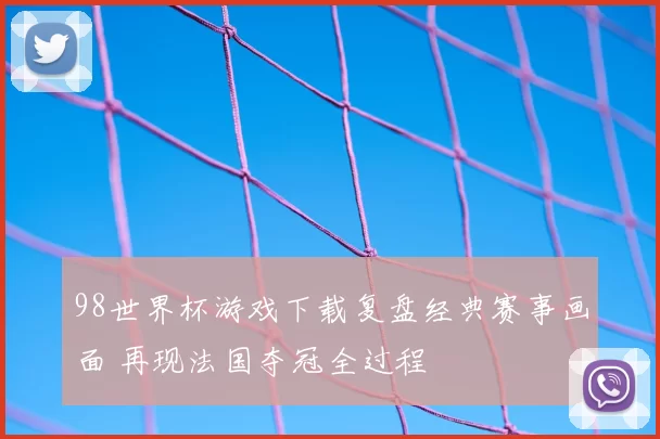 98世界杯游戏下载复盘经典赛事画面 再现法国夺冠全过程