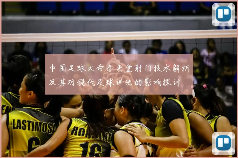 中国足球大帝李惠堂射门技术解析及其对现代足球训练的影响探讨