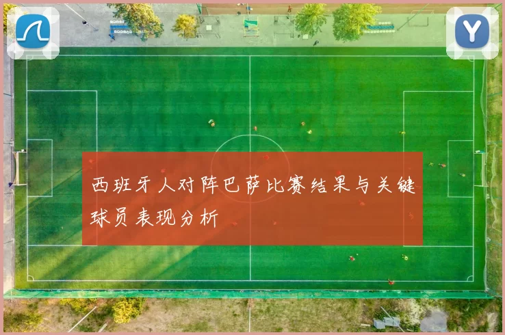 西班牙人对阵巴萨比赛结果与关键球员表现分析