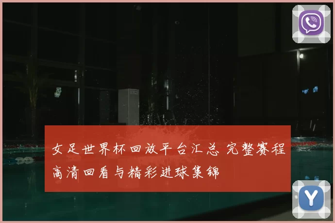 女足世界杯回放平台汇总 完整赛程高清回看与精彩进球集锦