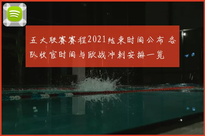 五大联赛赛程2021结束时间公布 各队收官时间与欧战冲刺安排一览