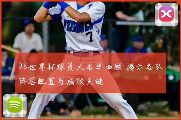 98世界杯球员大名单回顾 揭示各队阵容配置与成败关键