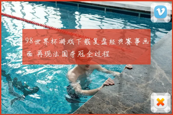 98世界杯游戏下载复盘经典赛事画面 再现法国夺冠全过程