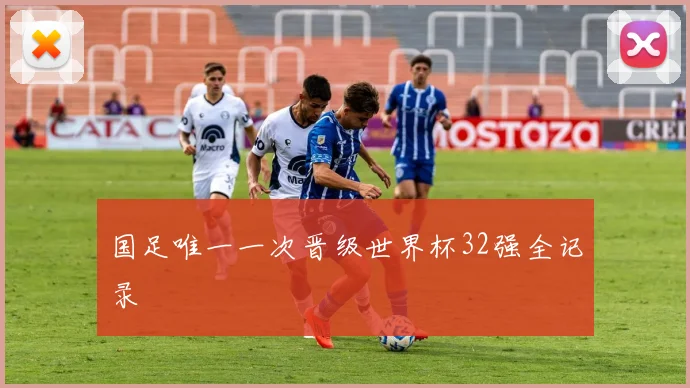 国足唯一一次晋级世界杯32强全记录
