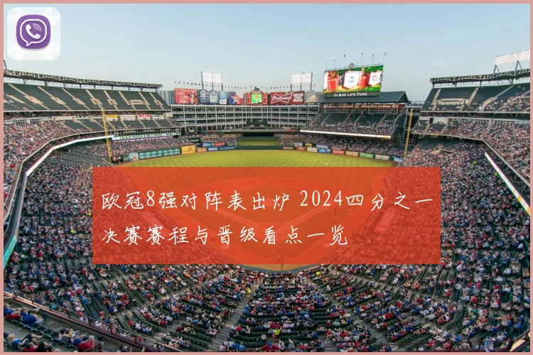 欧冠8强对阵表出炉 2024四分之一决赛赛程与晋级看点一览