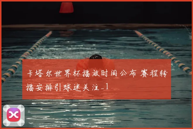 卡塔尔世界杯播放时间公布 赛程转播安排引球迷关注_1