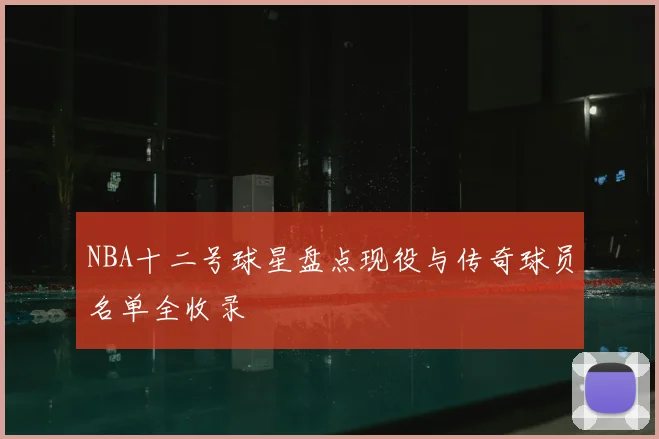 NBA十二号球星盘点现役与传奇球员名单全收录