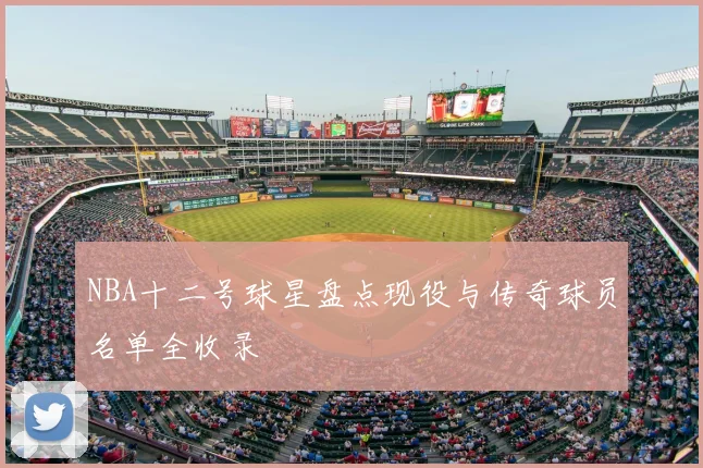 NBA十二号球星盘点现役与传奇球员名单全收录