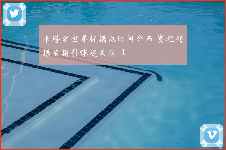 卡塔尔世界杯播放时间公布 赛程转播安排引球迷关注_1