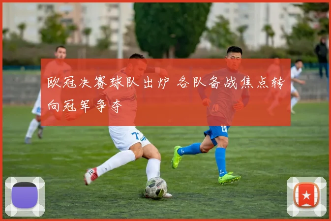 欧冠决赛球队出炉 各队备战焦点转向冠军争夺