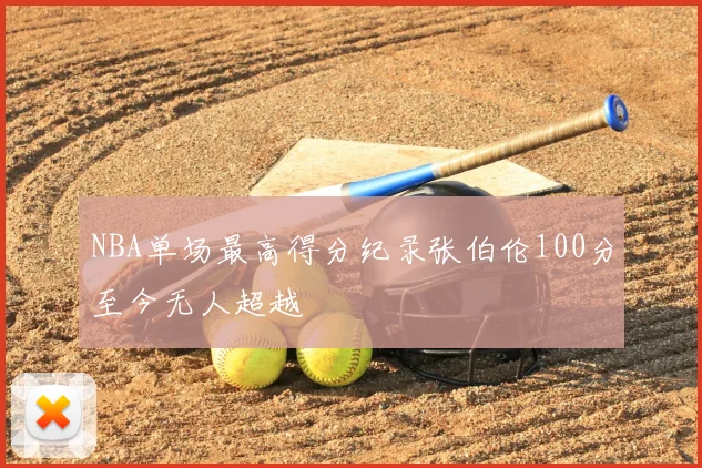 NBA单场最高得分纪录张伯伦100分至今无人超越