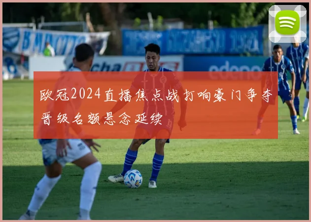欧冠2024直播焦点战打响豪门争夺晋级名额悬念延续